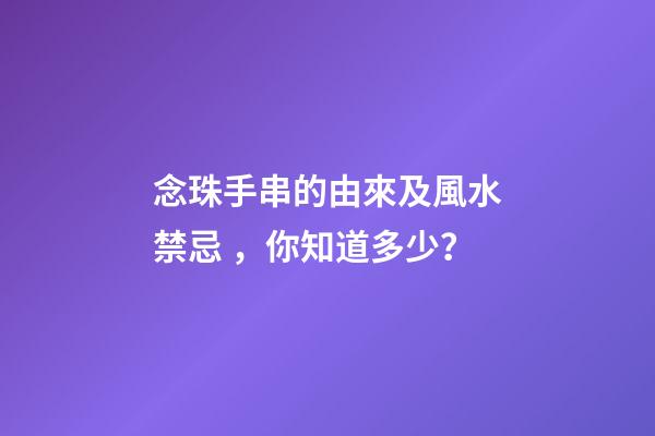 念珠手串的由來及風水禁忌，你知道多少？